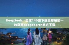 DeepSeekȫ140һָdeepsearchٷ