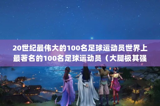 20ΰ100˶Ա100˶Աȼǿ׳ʮ˶Ա,㶼֪˭?