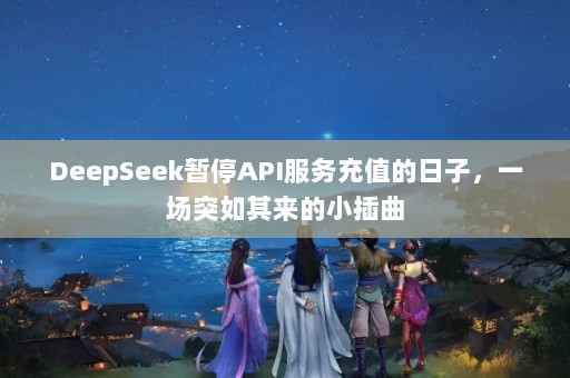 DeepSeekͣAPIֵӣһͻС