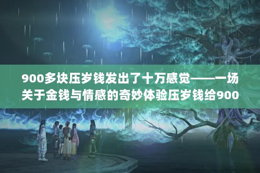 900ѹǮʮоһڽǮеѹǮ900ʲô˼