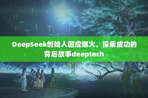 DeepSeekʼ˻Ӧ̽ɹıdeeptech