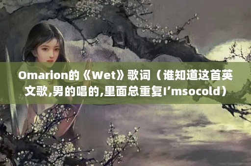 OmarionġWetʣ˭֪Ӣĸ,еĳ,ظImsocold