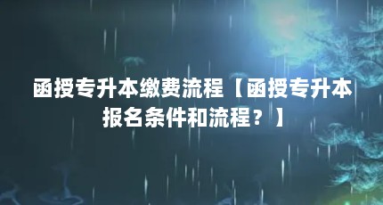 函授专升本缴费流程【函授专升本报名条件和流程？】