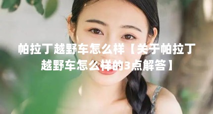 帕拉丁越野车怎么样【关于帕拉丁越野车怎么样的3点解答】