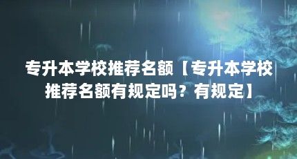 专升本学校推荐名额【专升本学校推荐名额有规定吗？有规定】