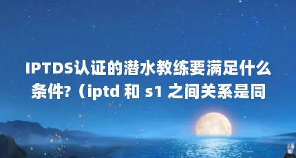 IPTDS֤ǱˮҪʲô?iptd  s1 ֮ϵͬһƬ,ͬϵô?iptds1֮ϵͬһƬ̣ͬϵô