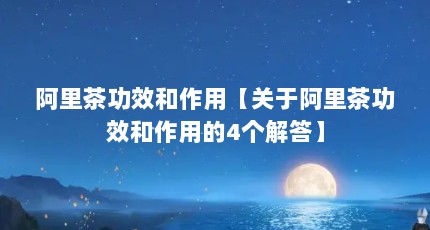 阿里茶功效和作用【关于阿里茶功效和作用的4个解答】
