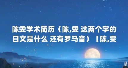 陈雯学术简历（陈,雯 这两个字的日文是什么 还有罗马音）【陈,雯这两个字的日文是什么还有罗马音】