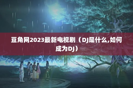 2023µӾ磨DJʲô,γΪDJ