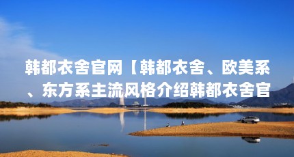 韩都衣舍官网【韩都衣舍、欧美系、东方系主流风格介绍韩都衣舍官网的解答】