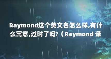 RaymondӢô,ʲôԢ,ʱ?Raymond ʲôraymondӢôʲôԢʱ