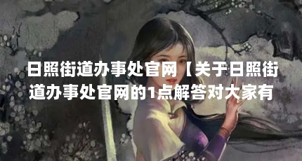 日照街道办事处官网【关于日照街道办事处官网的1点解答对大家有用】
