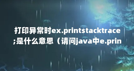 ӡ쳣ʱex.printstacktrace;ʲô˼javae.printstacktrace(system.out)ʲô˼?javae.printstacktrace(system.out)ʲô˼