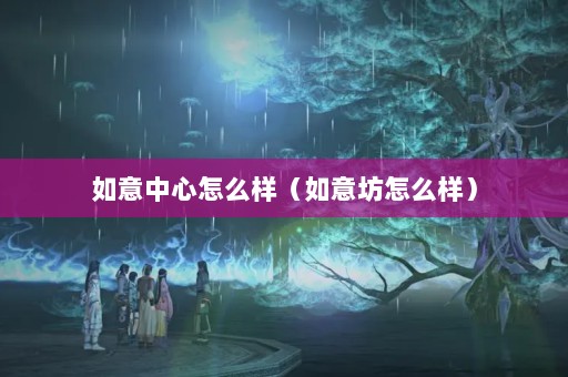 如意中心怎么样（如意坊怎么样）
