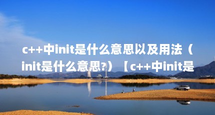 c++initʲô˼Լ÷initʲô˼?c++initʲô˼init()ʲô˼