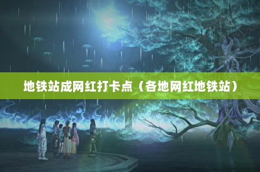 地铁站成网红打卡点（各地网红地铁站）
