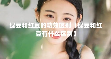 绿豆和红豆的功效区别【绿豆和红豆有什么区别】