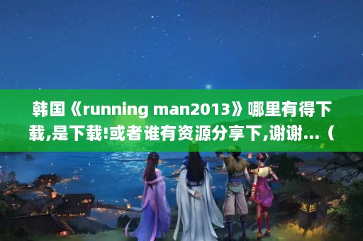 running man2013е,!˭Դ,лл...սĿ?