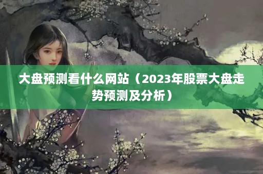 Ԥ⿴ʲôվ2023ƱԤ⼰
