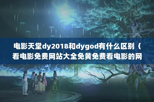 Ӱdy2018dygodʲô𣨿ӰվȫѿӰվЩ