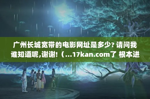 ݳǿĵӰַǶ? ˭֪,лл!...17kan.com Ǹվ,ǰúõģ