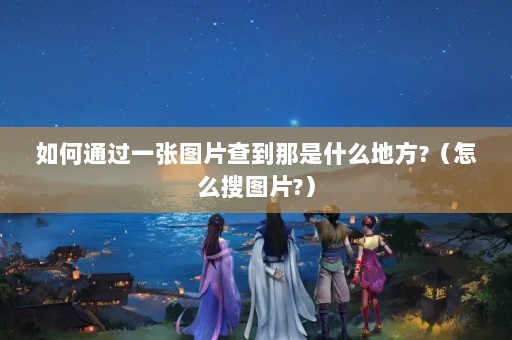 ͨһͼƬ鵽ʲôط?ôͼƬ?