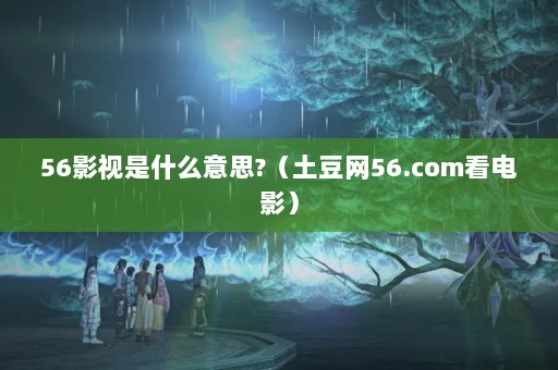 56Ӱʲô˼?56.comӰ