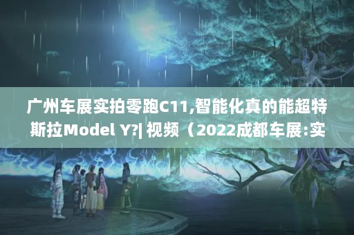 ݳչʵC11,ܻܳ˹Model Y?| Ƶ2022ɶչ:ʵĽμL