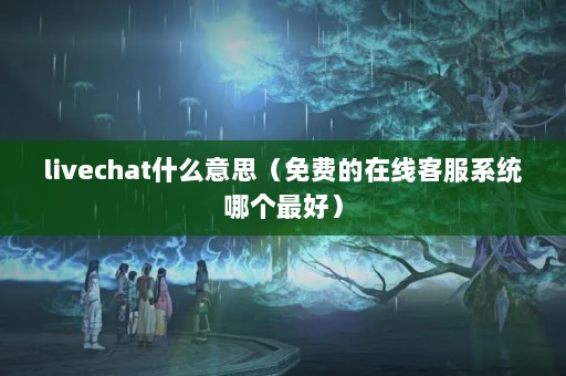livechatʲô˼ѵ߿ͷϵͳĸã