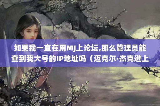 һֱMJ̳,ôԱܲ鵽ҴŵIPַ˶ܿѷϺԻMJJSHϺԻᷢչʷ