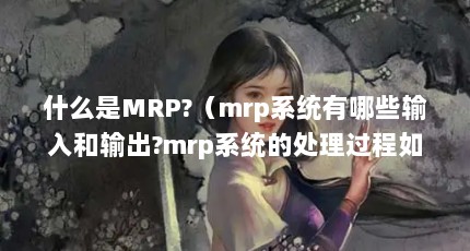 ʲôMRP?mrpϵͳЩ?mrpϵͳĴ?ΪʲôҪõͲ...mrpϵͳЩmrpϵͳĴ̡