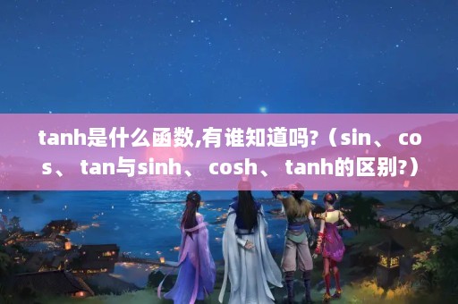 tanhʲô,˭֪?sin cos tansinh cosh tanh?