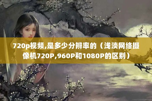 720pƵ,Ƕٷֱʵģǳ720P,960P1080P