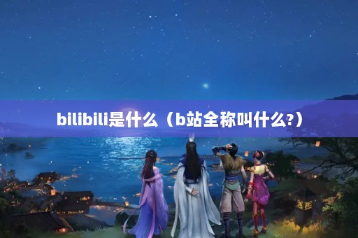 bilibiliʲôbվȫƽʲô?