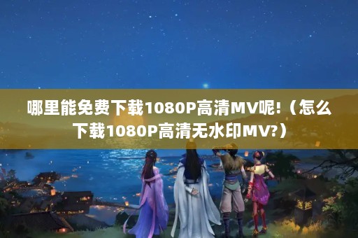 1080PMV!ô1080PˮӡMV?