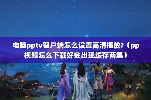 pptvͻôø岥?ppƵôغûֻ