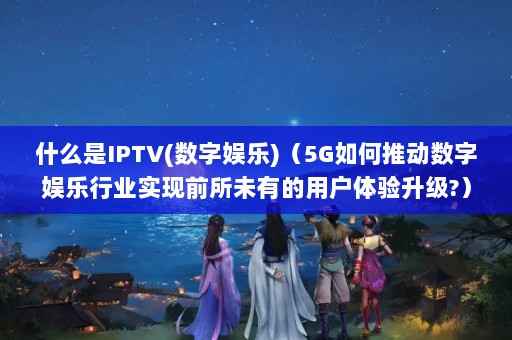 ʲôIPTV()5Gƶҵʵǰδеû?