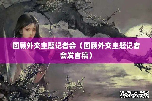 回顾外交主题记者会(回顾外交主题记者会发言稿) 回顾外交主题记者会(回顾外交主题记者会发言稿)