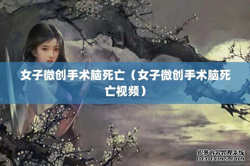 女子微创手术脑死亡(女子微创手术脑死亡视频) 女子微创手术脑死亡(女子微创手术脑死亡视频)